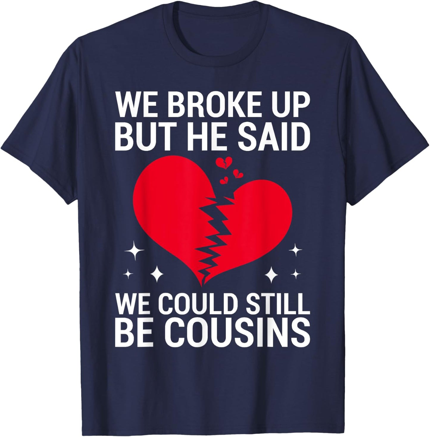 Cute We Broke Up But He Said We Could Still Be Cousins T-Shirt - T-Shirt | Navy