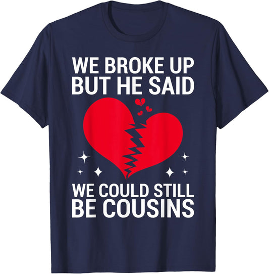 Cute We Broke Up But He Said We Could Still Be Cousins T-Shirt - T-Shirt | Navy