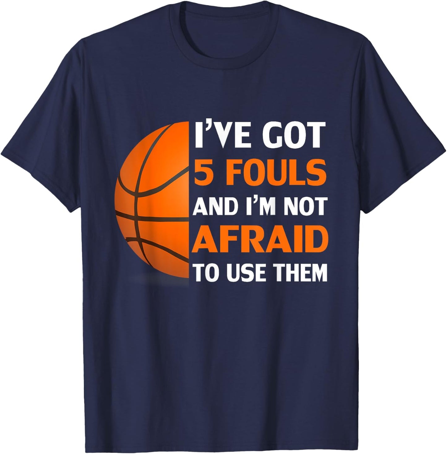 I’ve Got 5 Fouls And I’m Not Afraid To Use Them Basketball T-Shirt - T-Shirt | Navy