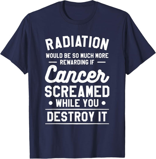Radiation Would Be So Much More Rewarding If Cancer Screamed T-Shirt - T-Shirt | Navy