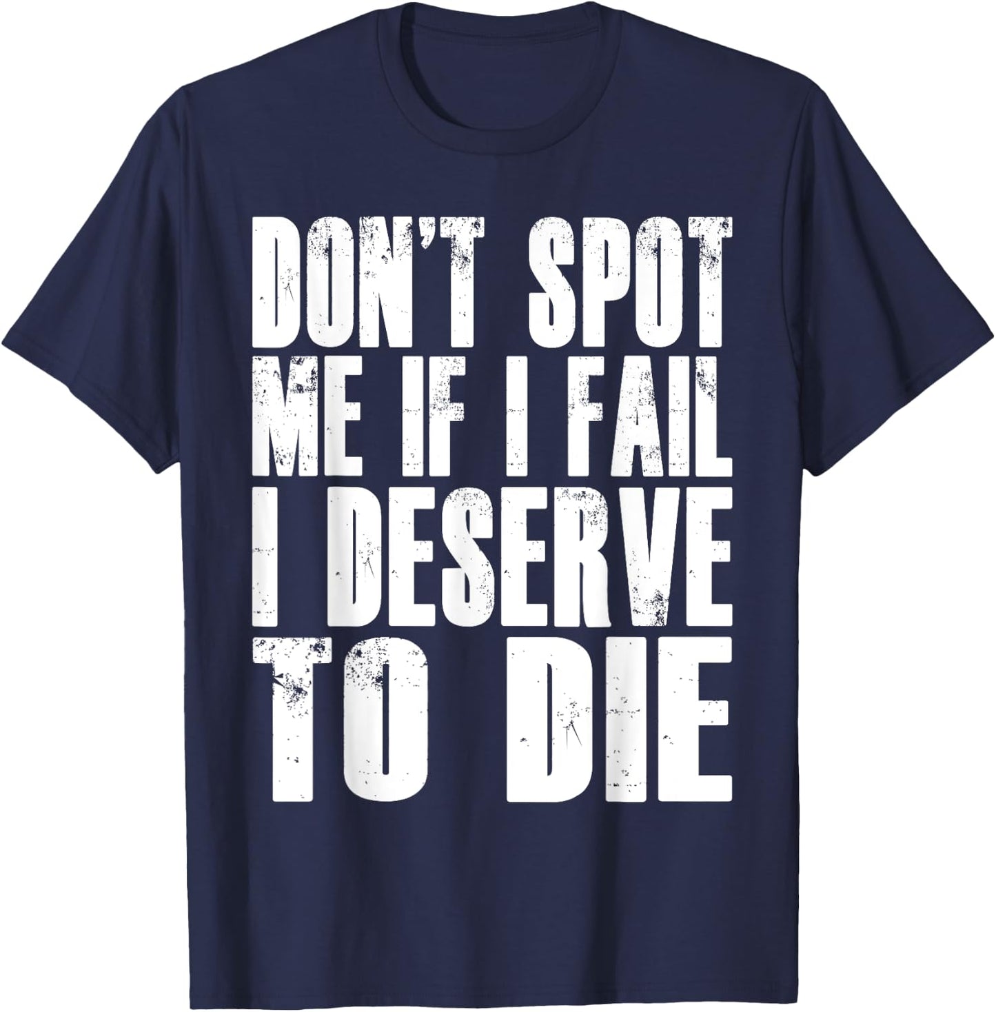 Don't Spot Me If I Fail I Deserve To Die Funny Bodybuilding T-Shirt - T-Shirt | Navy