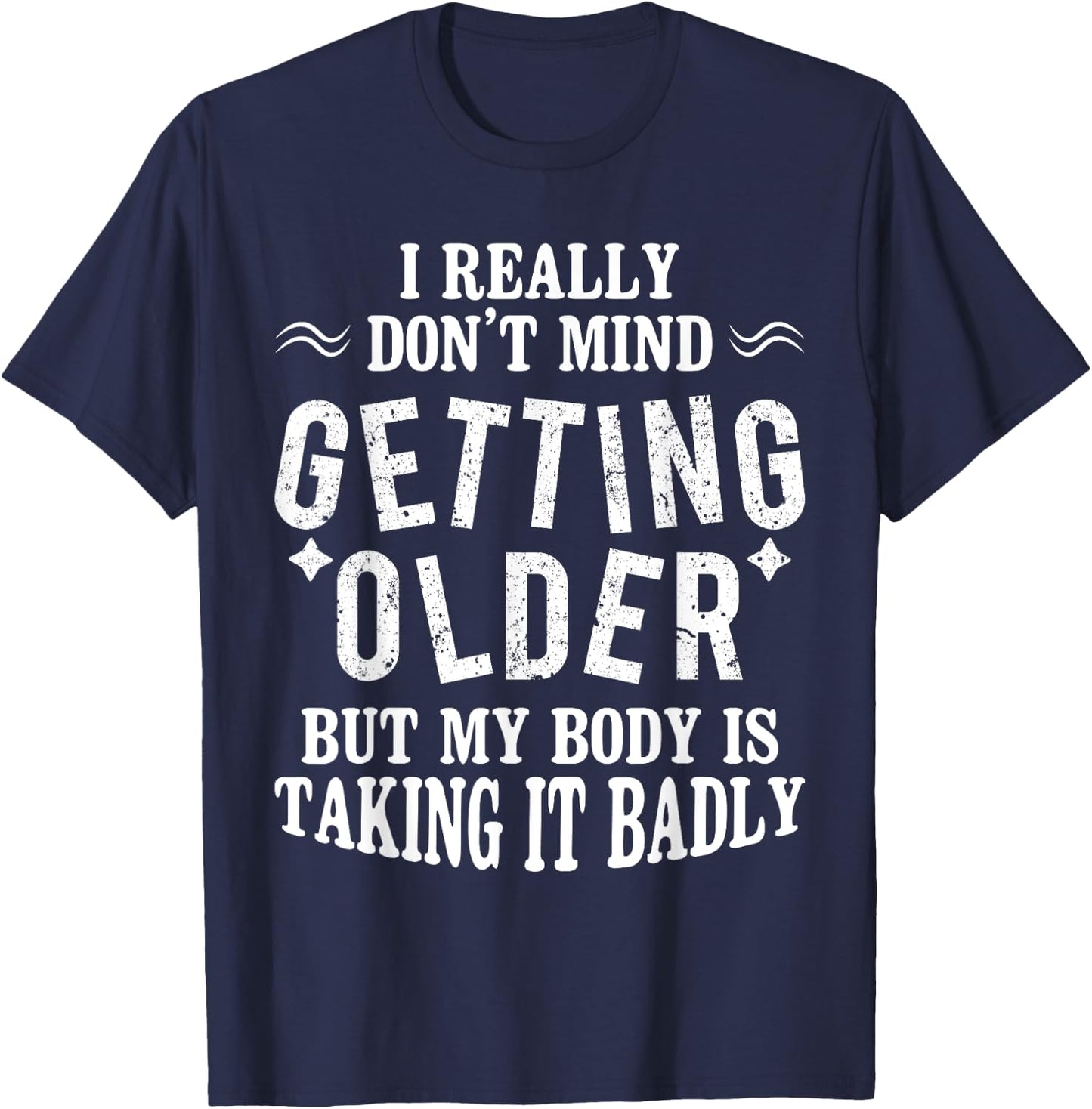 I Don't Mind Getting Older But My Body Is Taking It Badly T-Shirt - T-Shirt | Navy