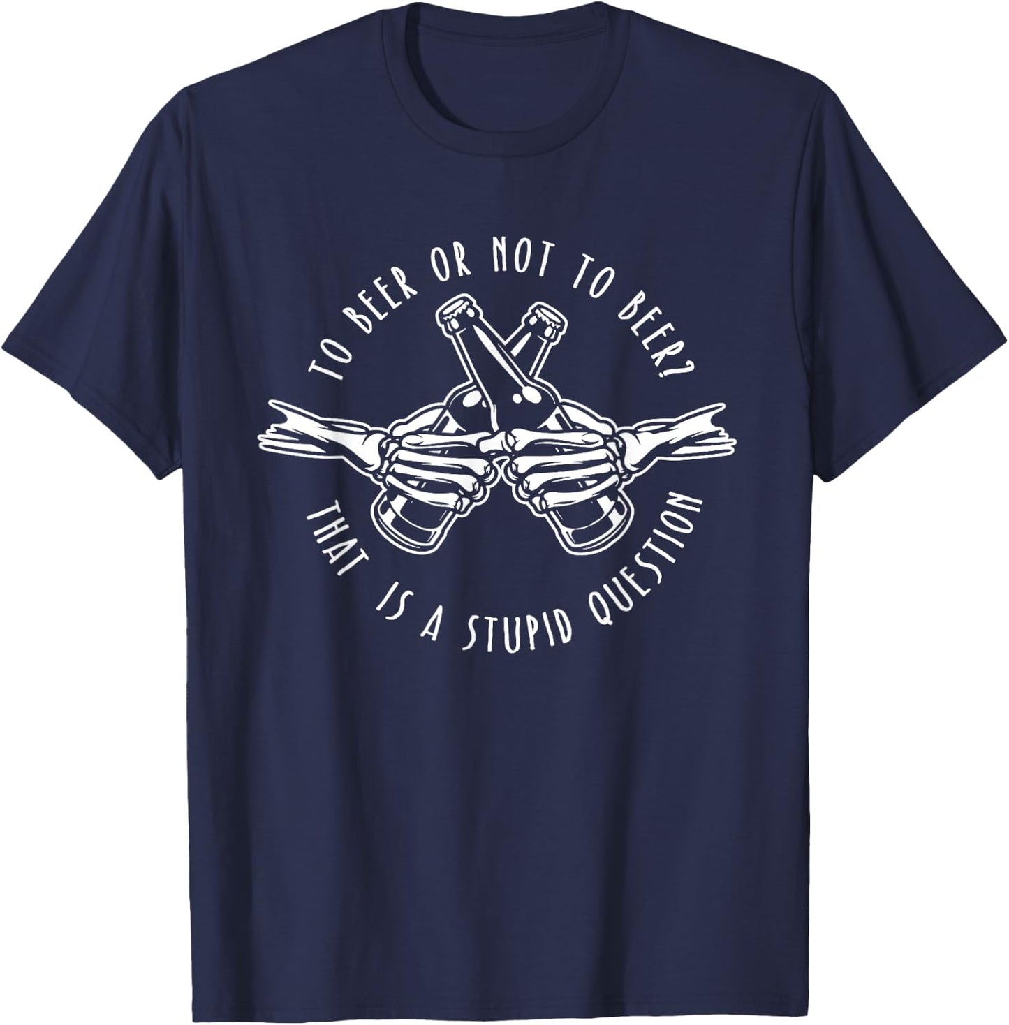 To Beer or Not to Beer - Stupid Question - Funny Beer Gift T-Shirt - T-Shirt | Navy