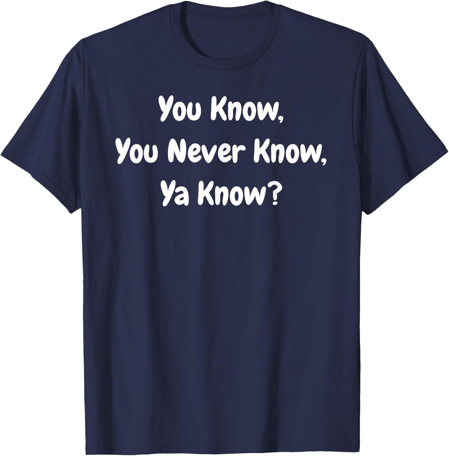 You Know, You Never Know, Ya Know - Funny T-Shirt - T-Shirt | Navy