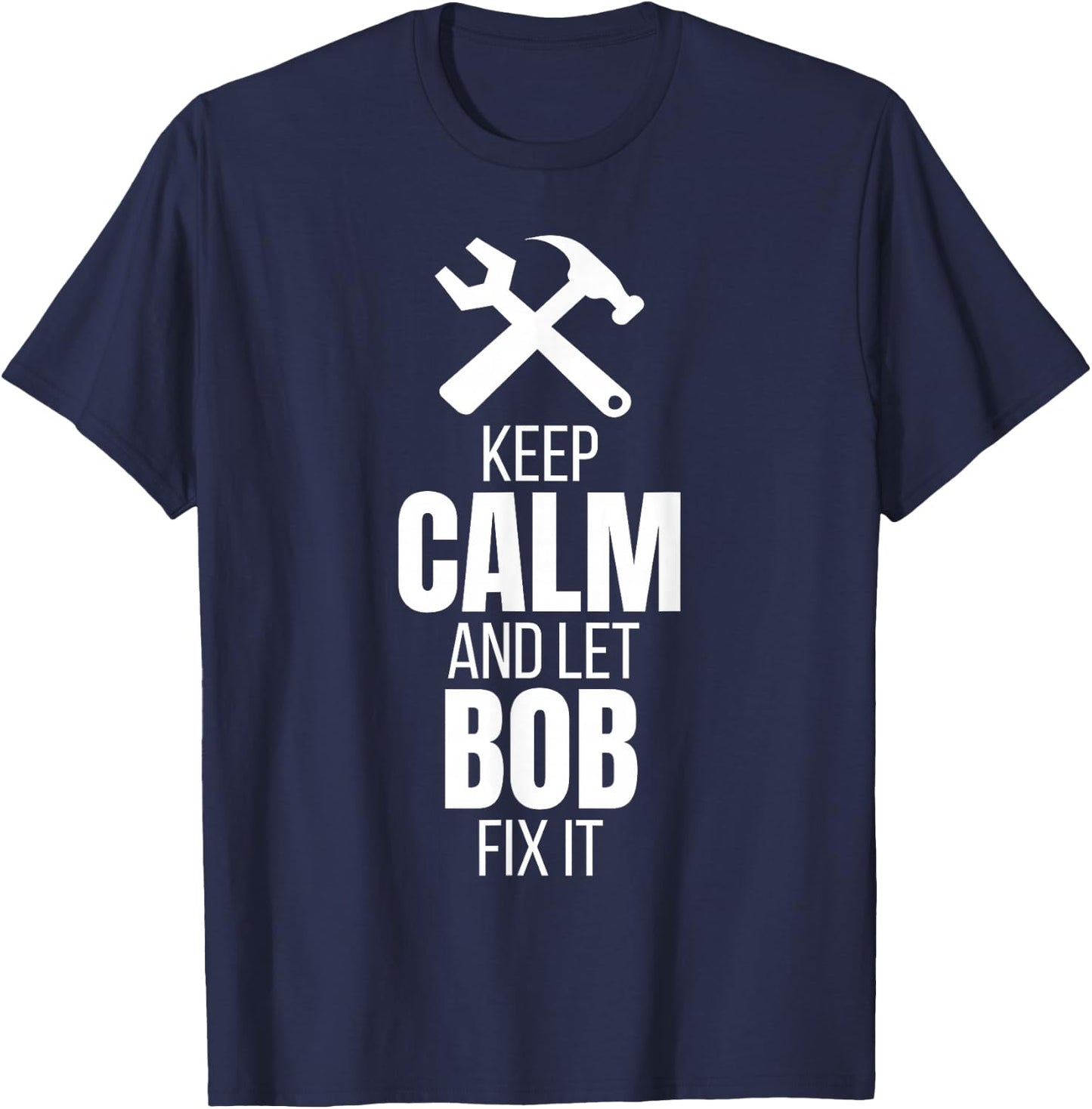Keep Calm And Let Bob Fix It Shirt as a Funny Quote T-Shirt - T-Shirt | Navy