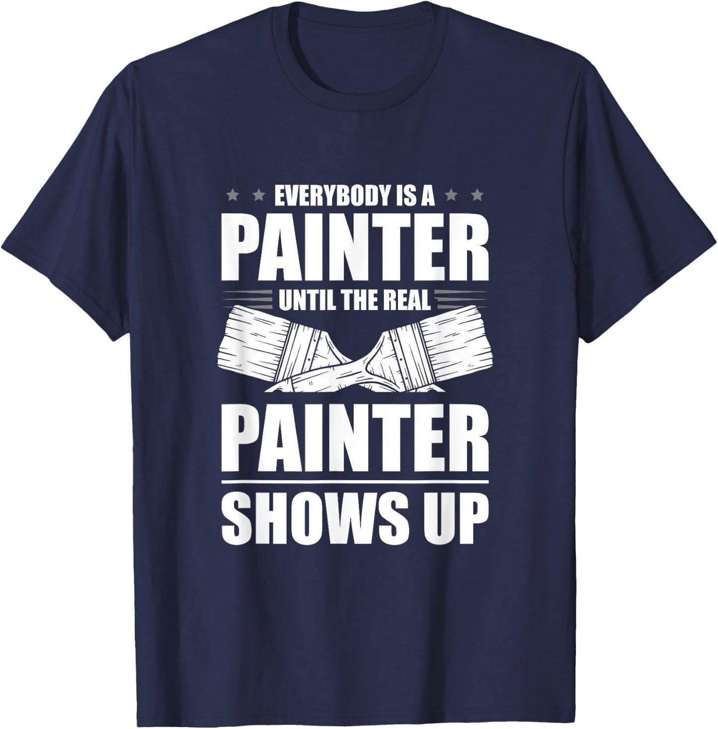 Everybody Is A Painter Until The Real Painter Shows Up T-Shirt - T-Shirt | Navy