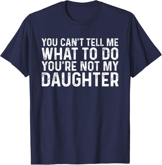 You Can't Tell Me What To Do You're Not My Daughter T-Shirt - T-Shirt | Navy