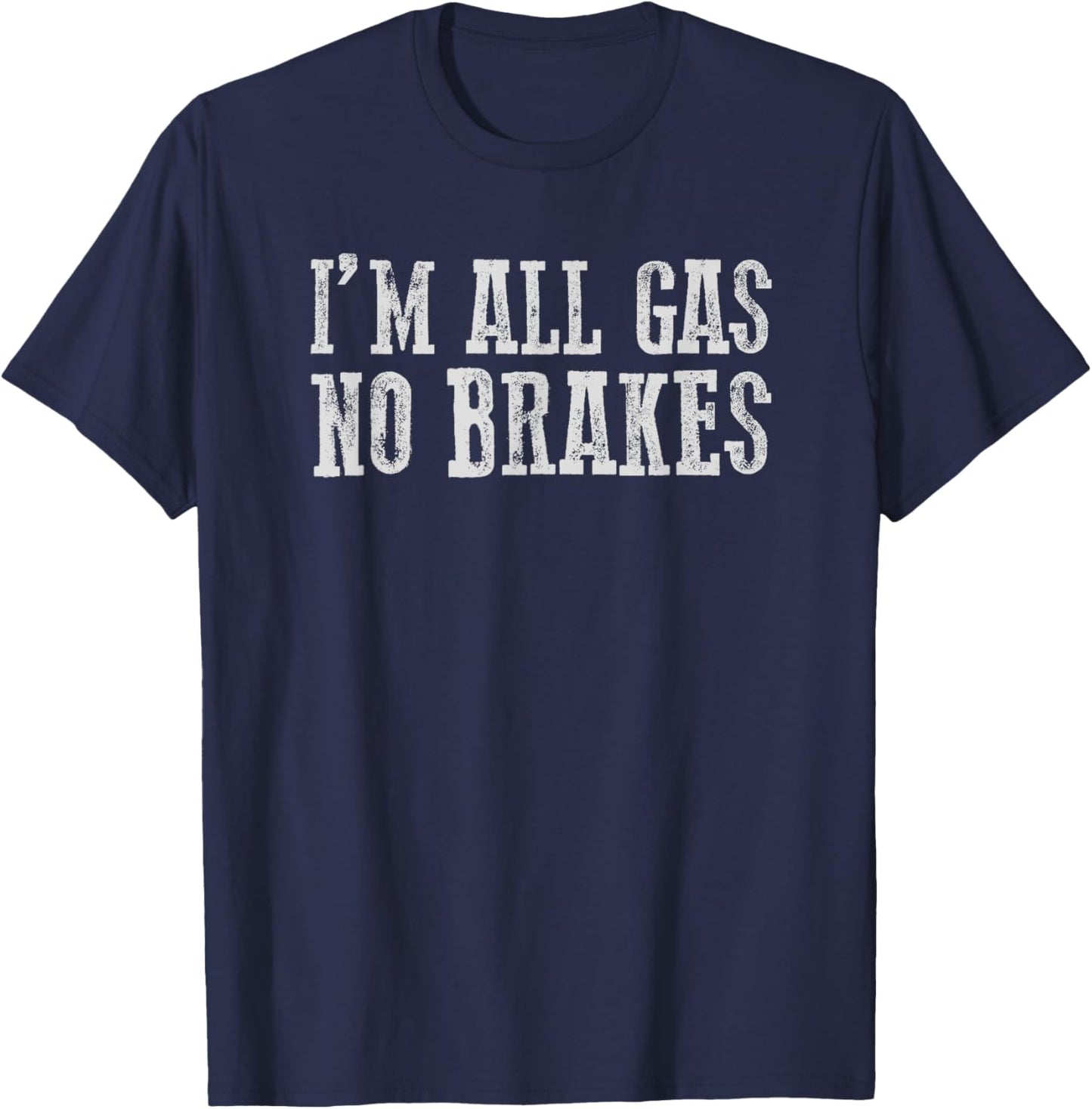 I'M ALL GAS NO BRAKES Relentless Bold Energetic Determined T-Shirt - T-Shirt | Navy