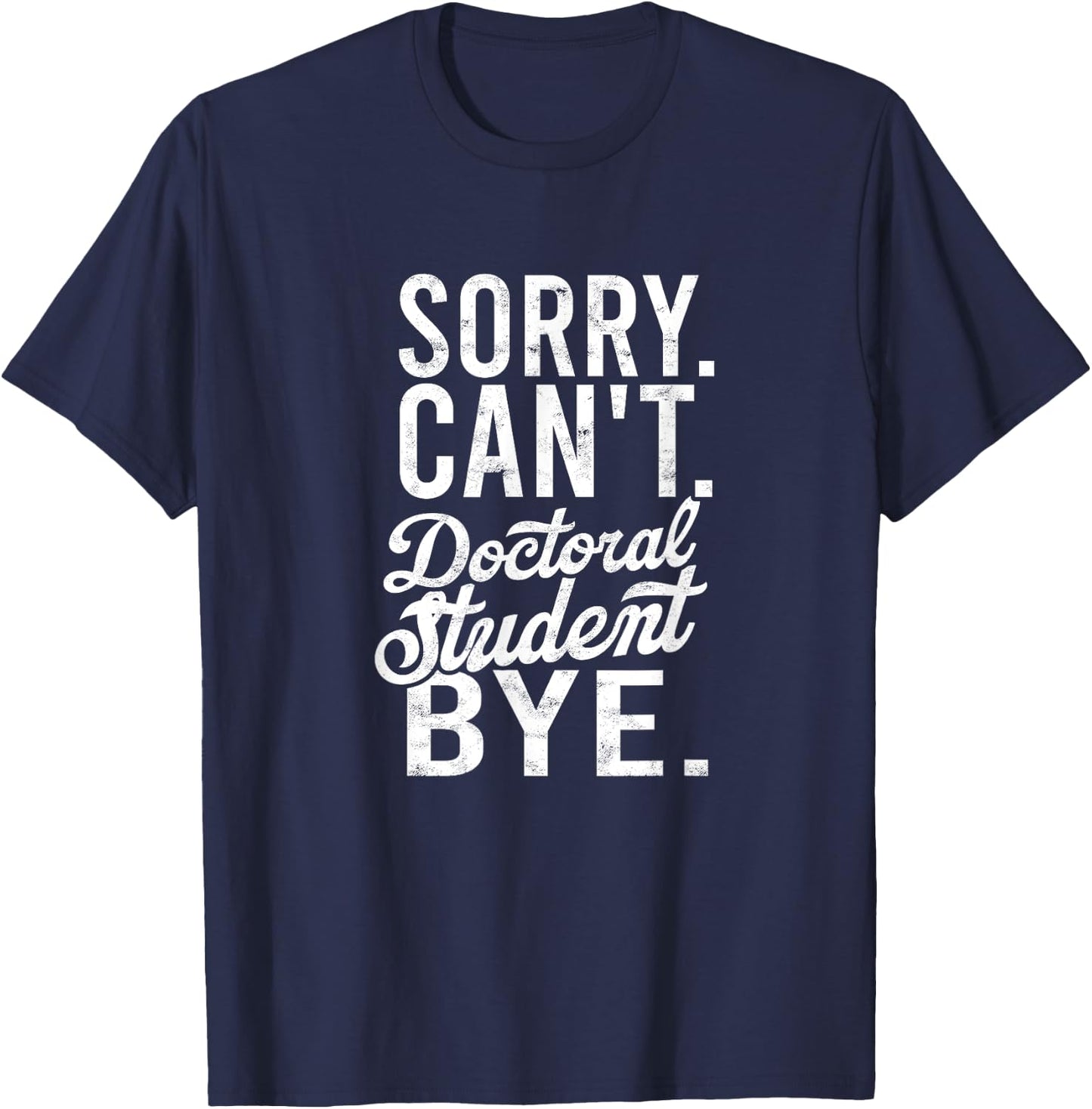 Sorry. Can't. Doctoral student. Bye. - PHD Student Degree T-Shirt - T-Shirt | Navy