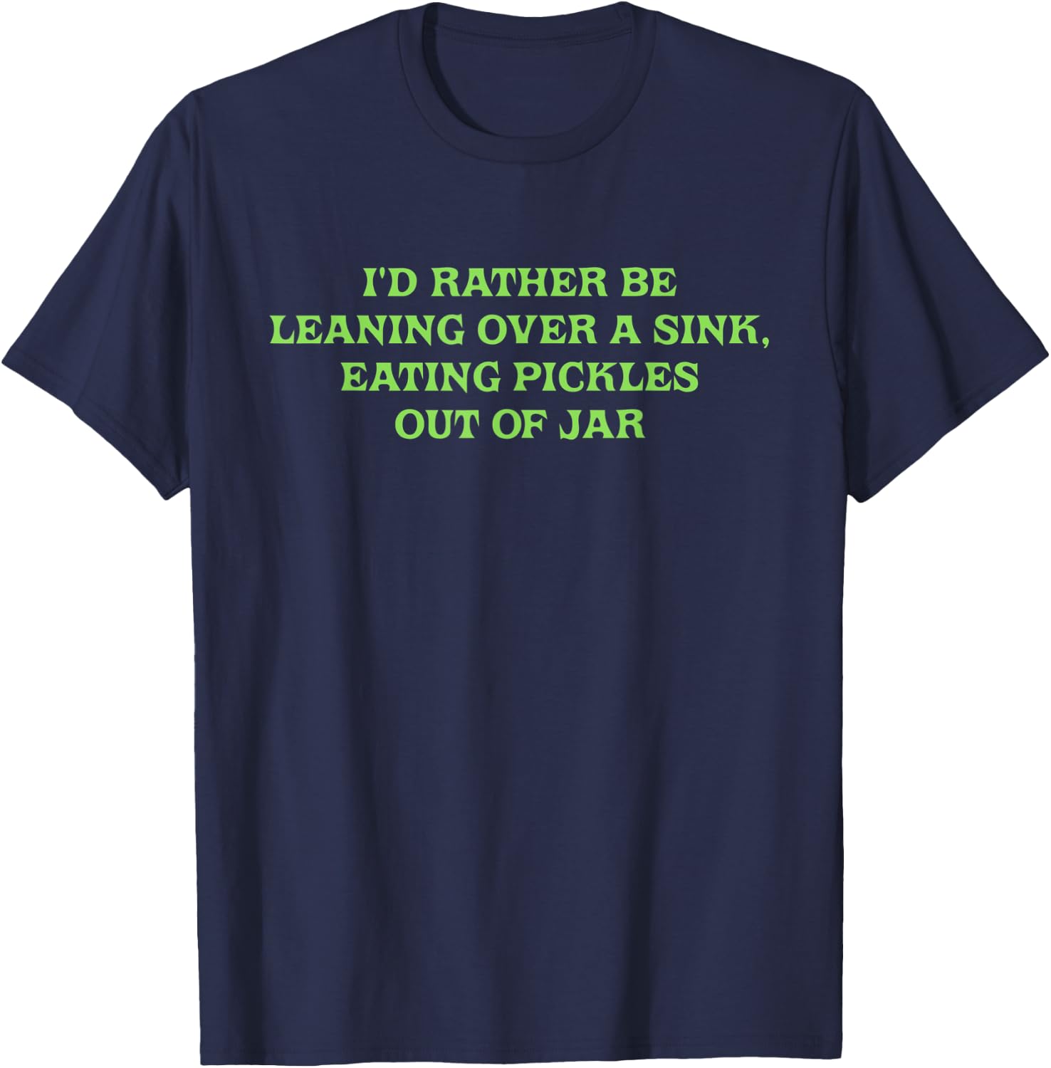 I'd Rather Be Leaning Over A Sink, Eating Pickles Out Of Jar T-Shirt - T-Shirt | Navy