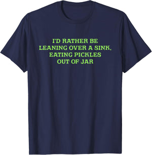 I'd Rather Be Leaning Over A Sink, Eating Pickles Out Of Jar T-Shirt - T-Shirt | Navy