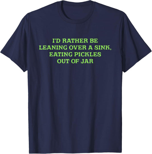 I'd Rather Be Leaning Over A Sink, Eating Pickles Out Of Jar T-Shirt - T-Shirt | Navy
