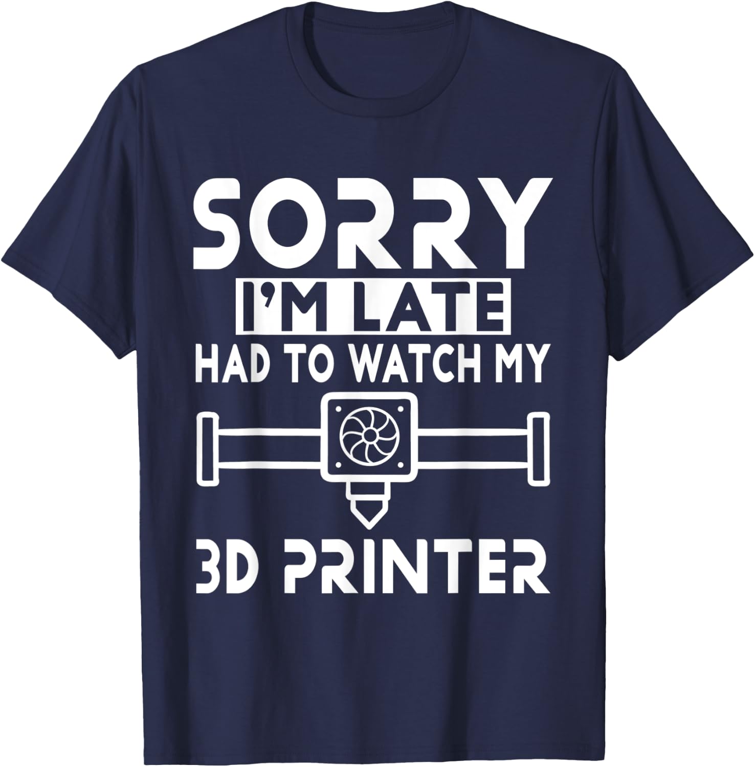 3D Printing - Sorry I'm Late Had To Watch My 3D Printer T-Shirt - T-Shirt | Navy
