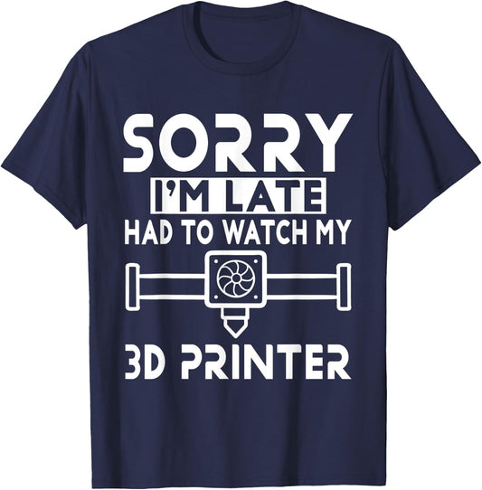 3D Printing - Sorry I'm Late Had To Watch My 3D Printer T-Shirt - T-Shirt | Navy