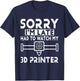 3D Printing - Sorry I'm Late Had To Watch My 3D Printer T-Shirt - T-Shirt | Navy