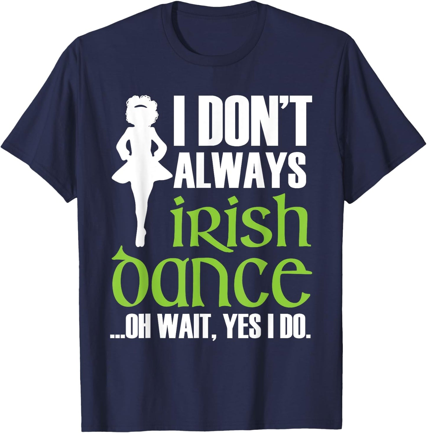I Don't Always Irish Dance - Irish Dancer Ceili Reel Dance T-Shirt - T-Shirt | Navy