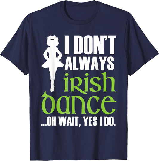 I Don't Always Irish Dance - Irish Dancer Ceili Reel Dance T-Shirt - T-Shirt | Navy