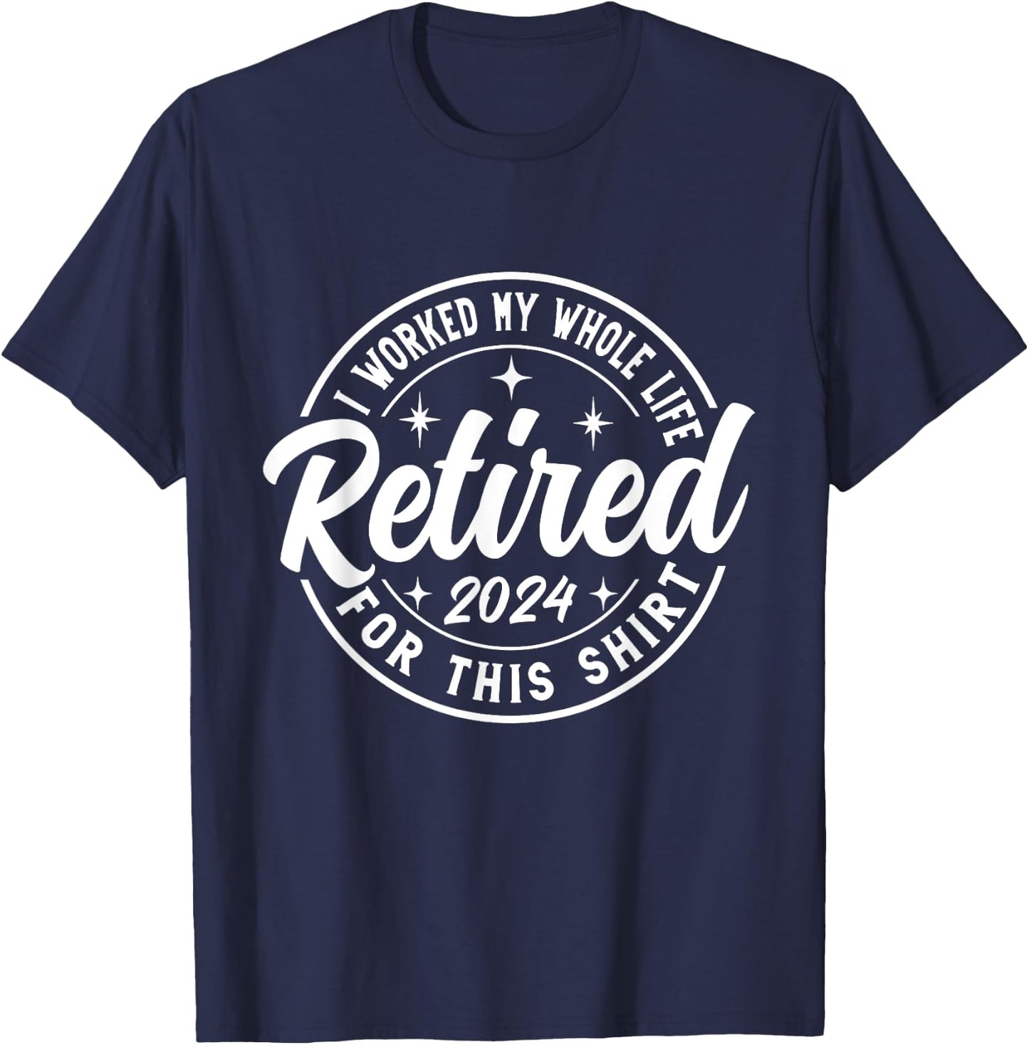 Retired 2024 I Worked My Whole Life For This retirement T-Shirt - T-Shirt | Navy