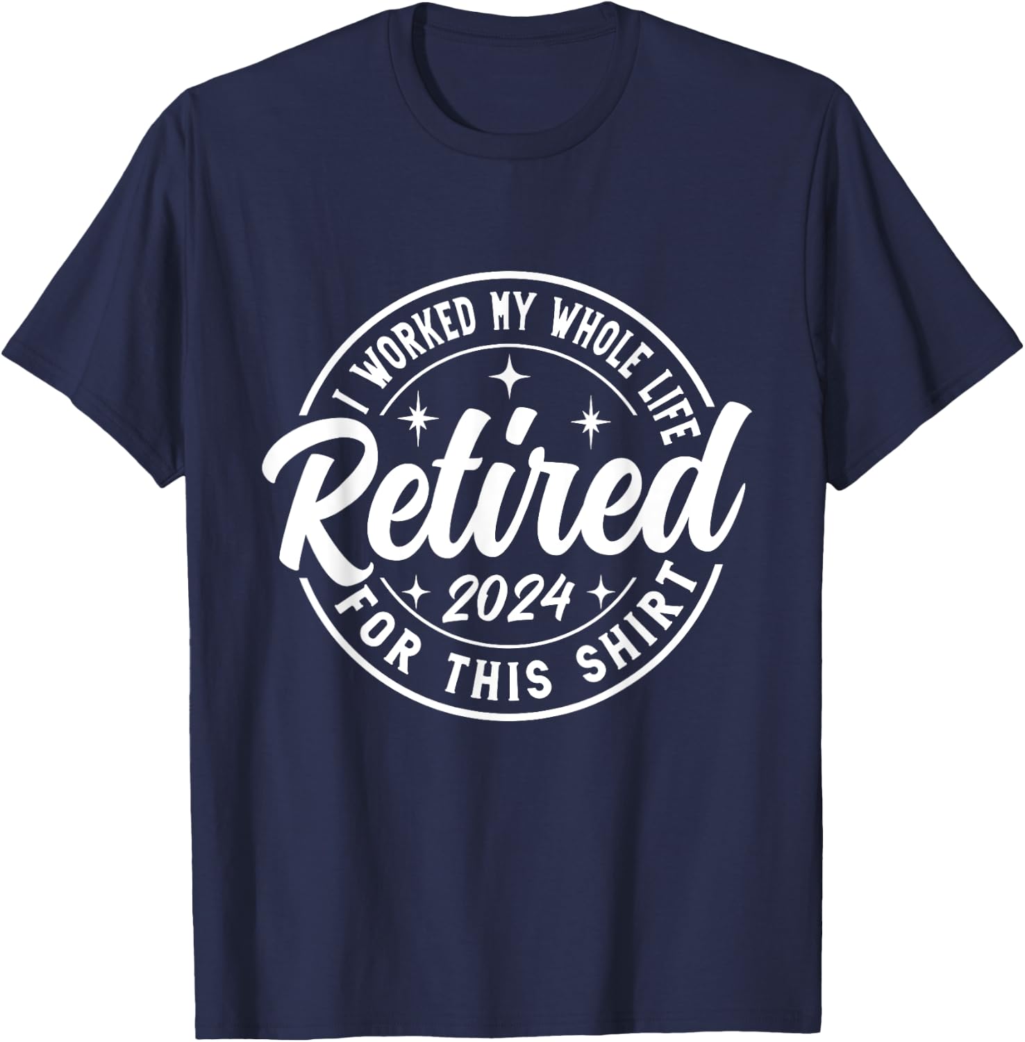 Retired 2024 I Worked My Whole Life For This retirement T-Shirt - T-Shirt | Navy