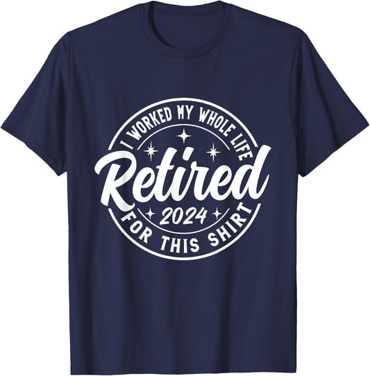 Retired 2024 I Worked My Whole Life For This retirement T-Shirt - T-Shirt | Navy
