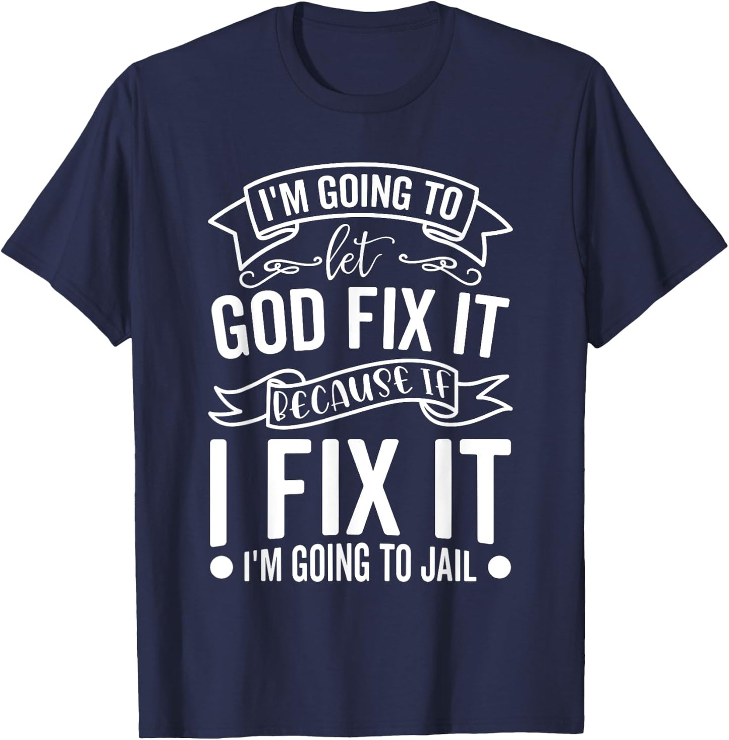 I'm Going To Let God Fix It If I Fix It I'm Going To Jail T-Shirt - T-Shirt | Navy