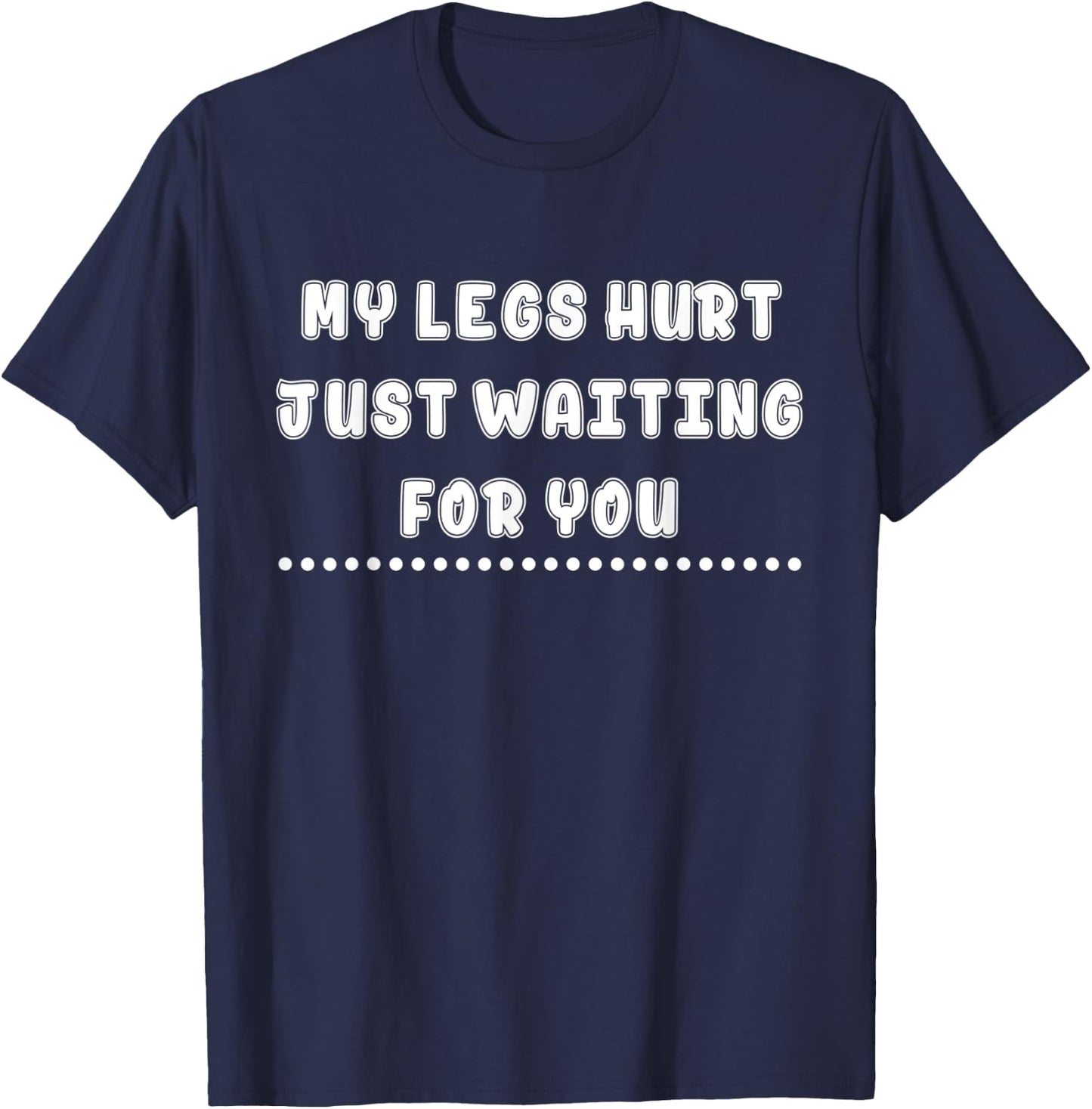 My Legs Hurt Just Waiting For You Funny Sarcasm Quote T-Shirt - T-Shirt | Navy