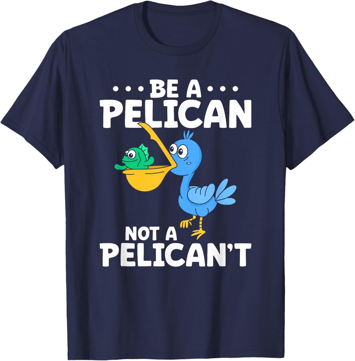 Be A Pelican Not A Pelican't Funny Pelican Lover T-Shirt - T-Shirt | Navy