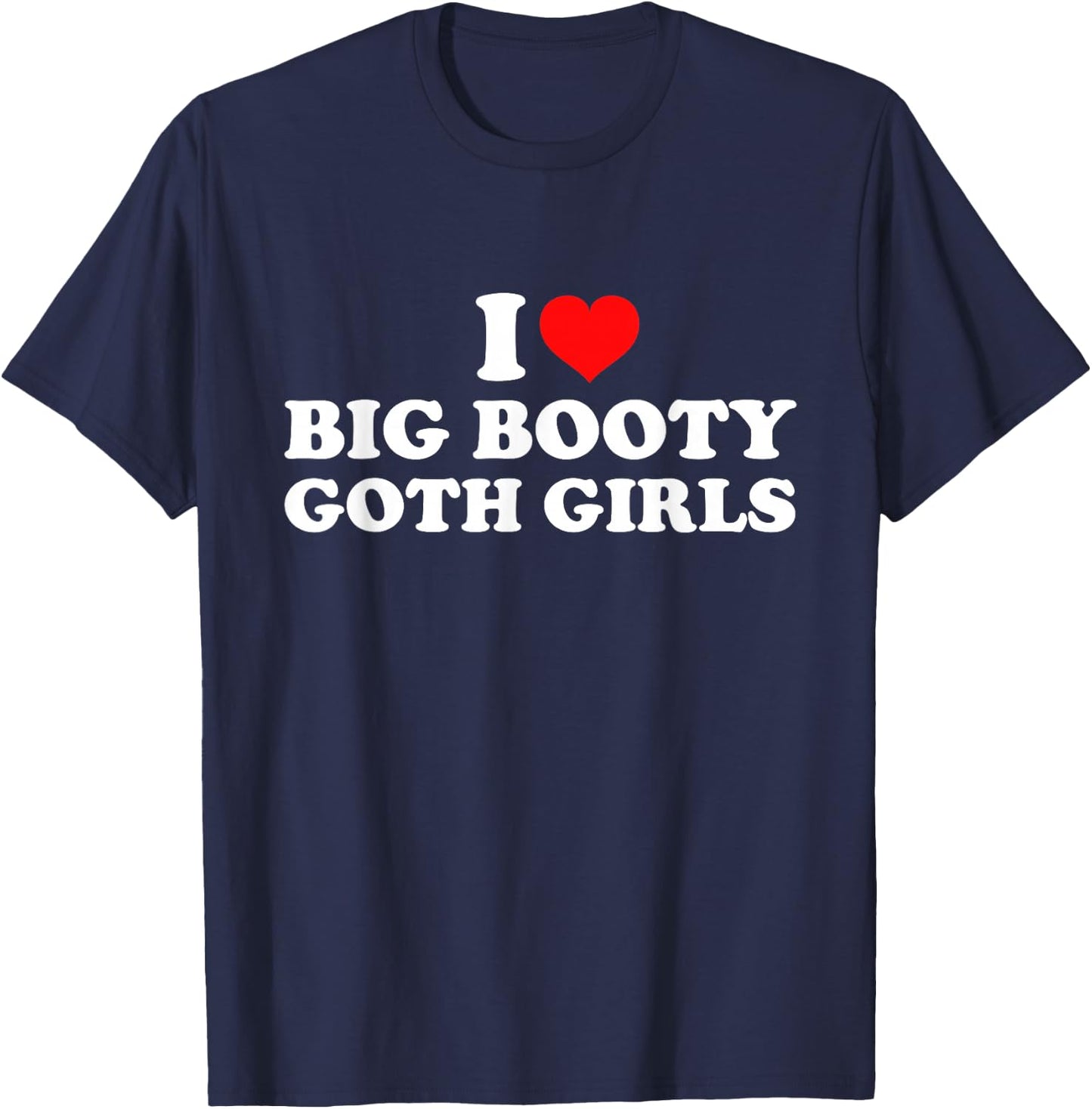 I Love Big Booty Goth Girls T-Shirt - T-Shirt | Navy