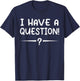 I have a question! Funny Novelty Graphic Sarcastic T-Shirt - T-Shirt | Navy