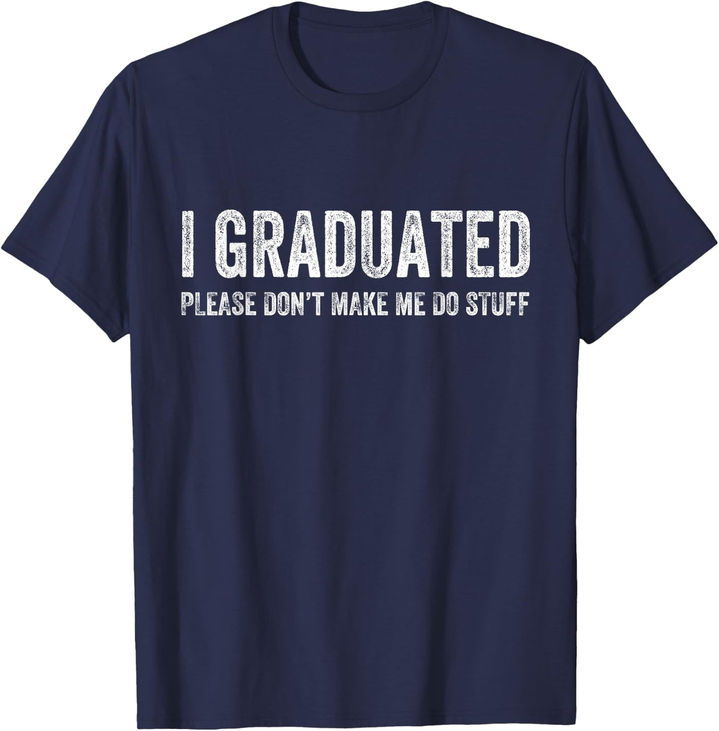 I Graduated Please Don’t Make Me Do Stuff Funny Graduation T-Shirt - T-Shirt | Navy