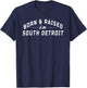 Born and Raised In South Detroit Born Apparel Men Women T-Shirt - T-Shirt | Navy