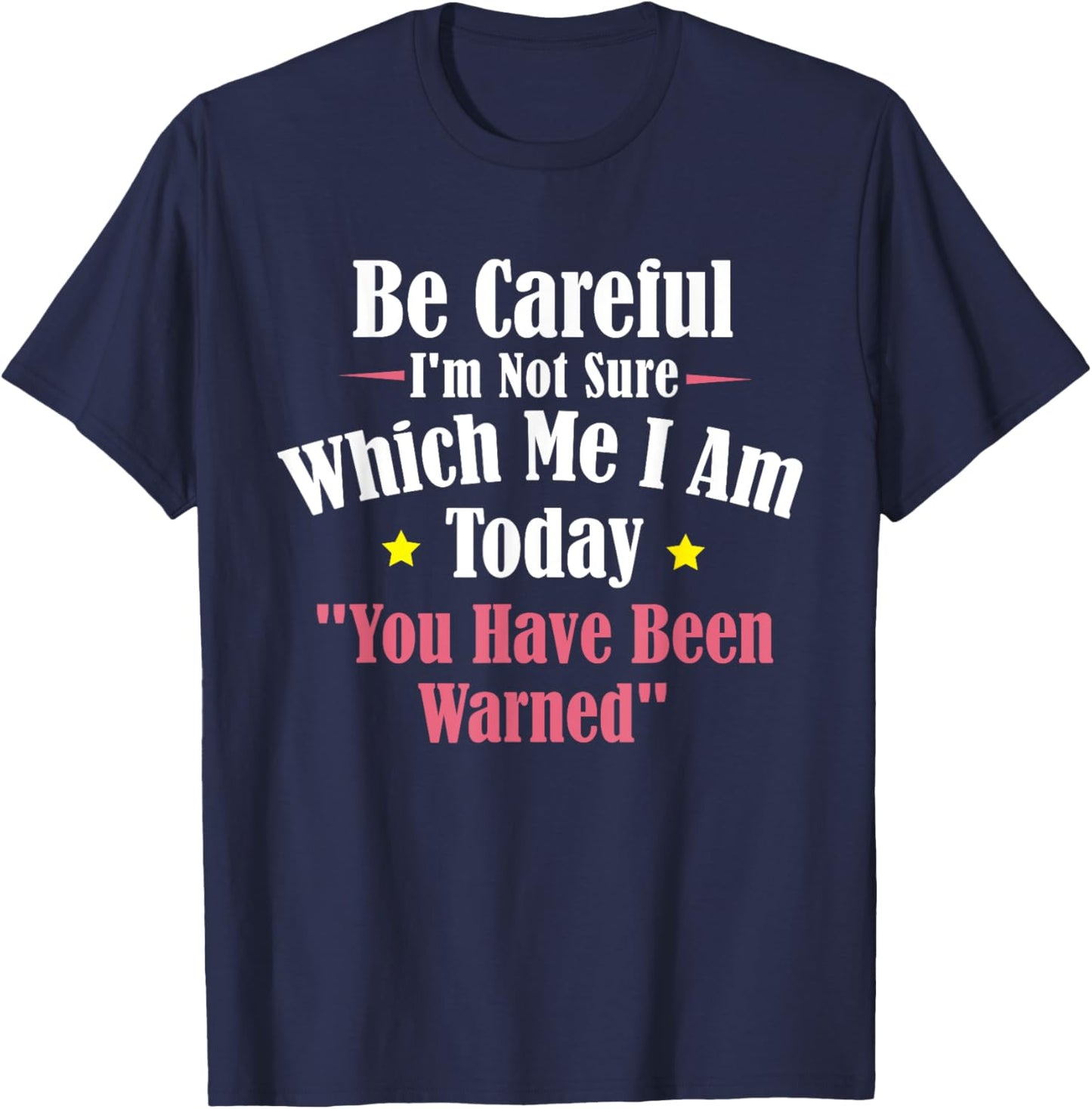Be Careful I'm Not Sure Which Me I am Today You Have Been T-Shirt - T-Shirt | Navy