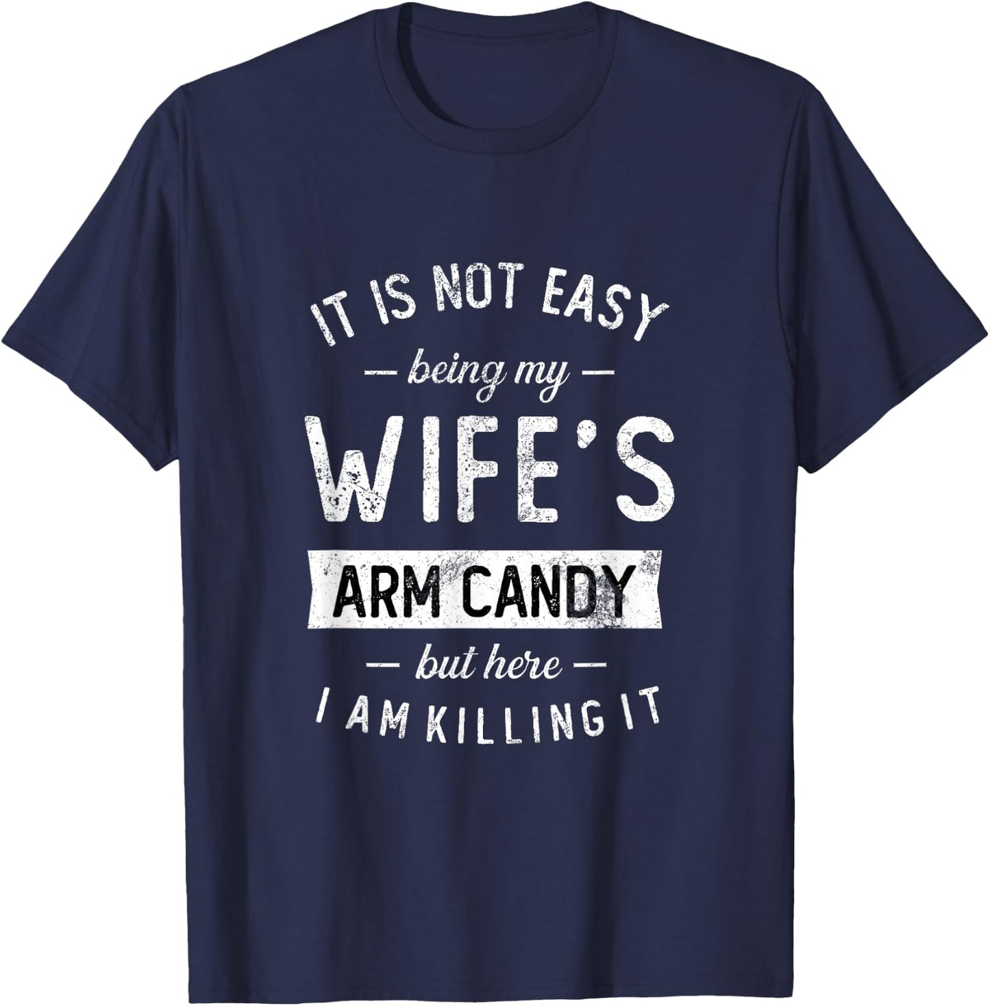 Not Easy Being My Wife's Arm Candy But Here I Am Nailing it T-Shirt - T-Shirt | Navy
