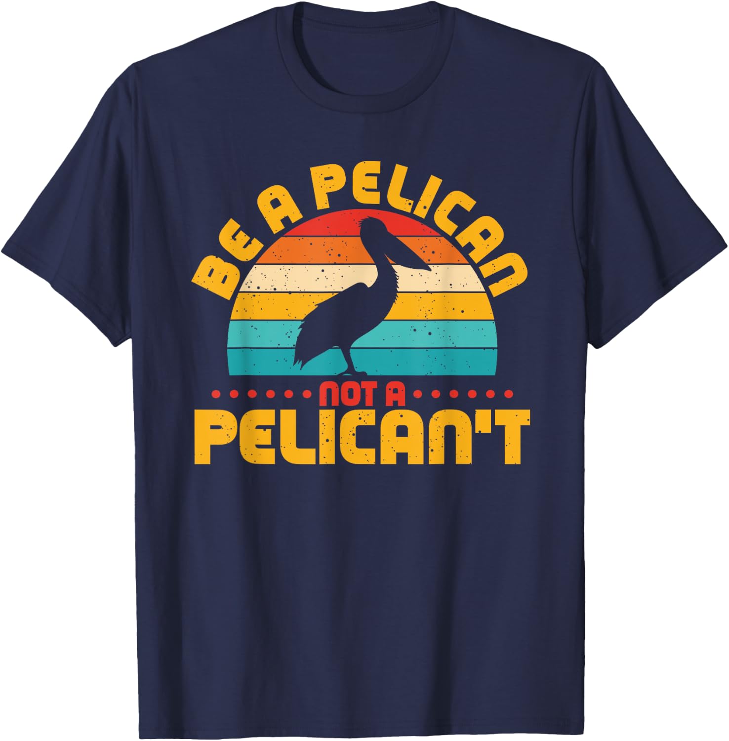 Be A Pelican Not A Pelican't Funny Pelican Lover T-Shirt - T-Shirt | Navy