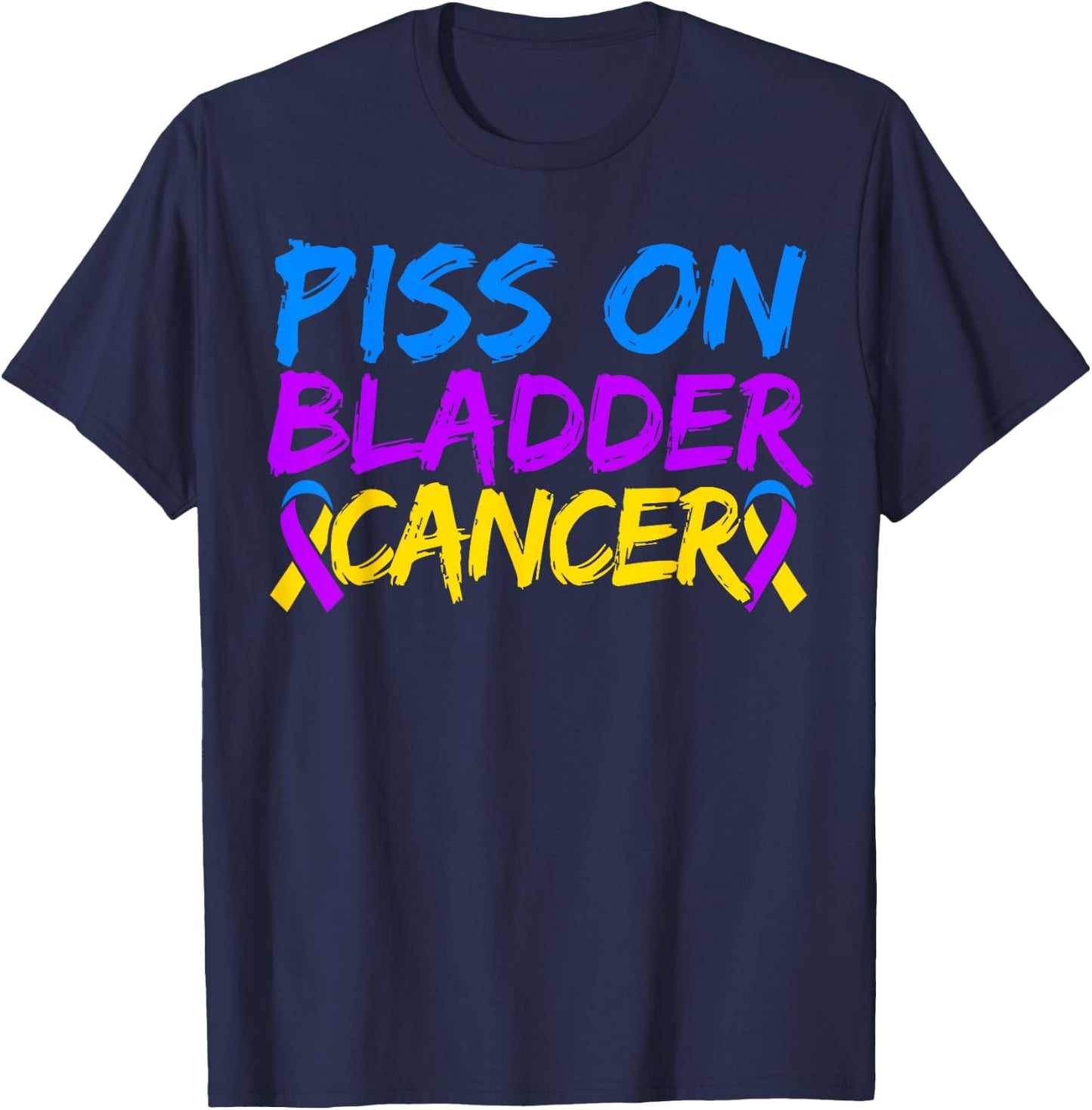 Piss On Bladder Cancer Warrior Bladder Cancer Awareness T-Shirt - T-Shirt | Navy