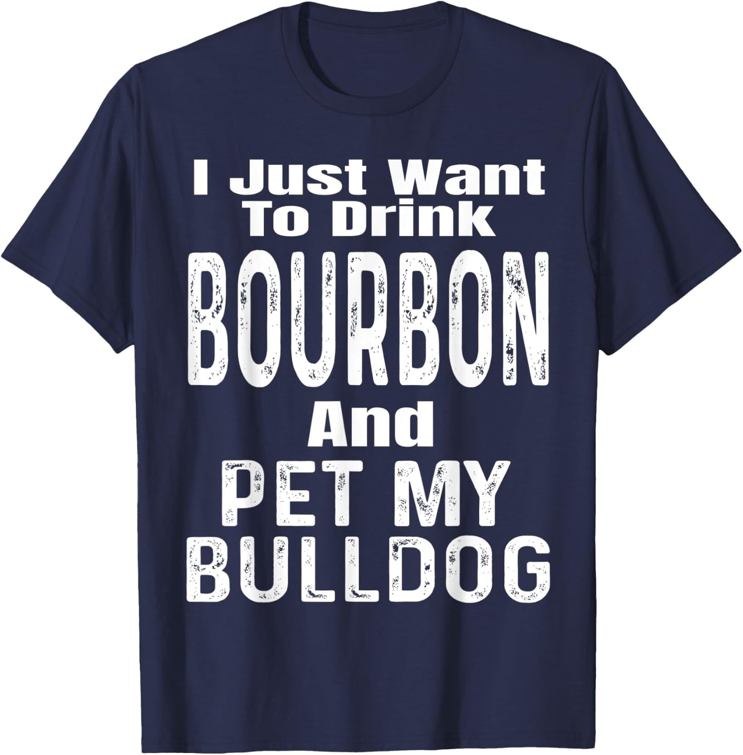 I Just Want To Drink Bourbon And Pet My Bulldog Dog Funny Men Women T-Shirt - T-Shirt | Navy