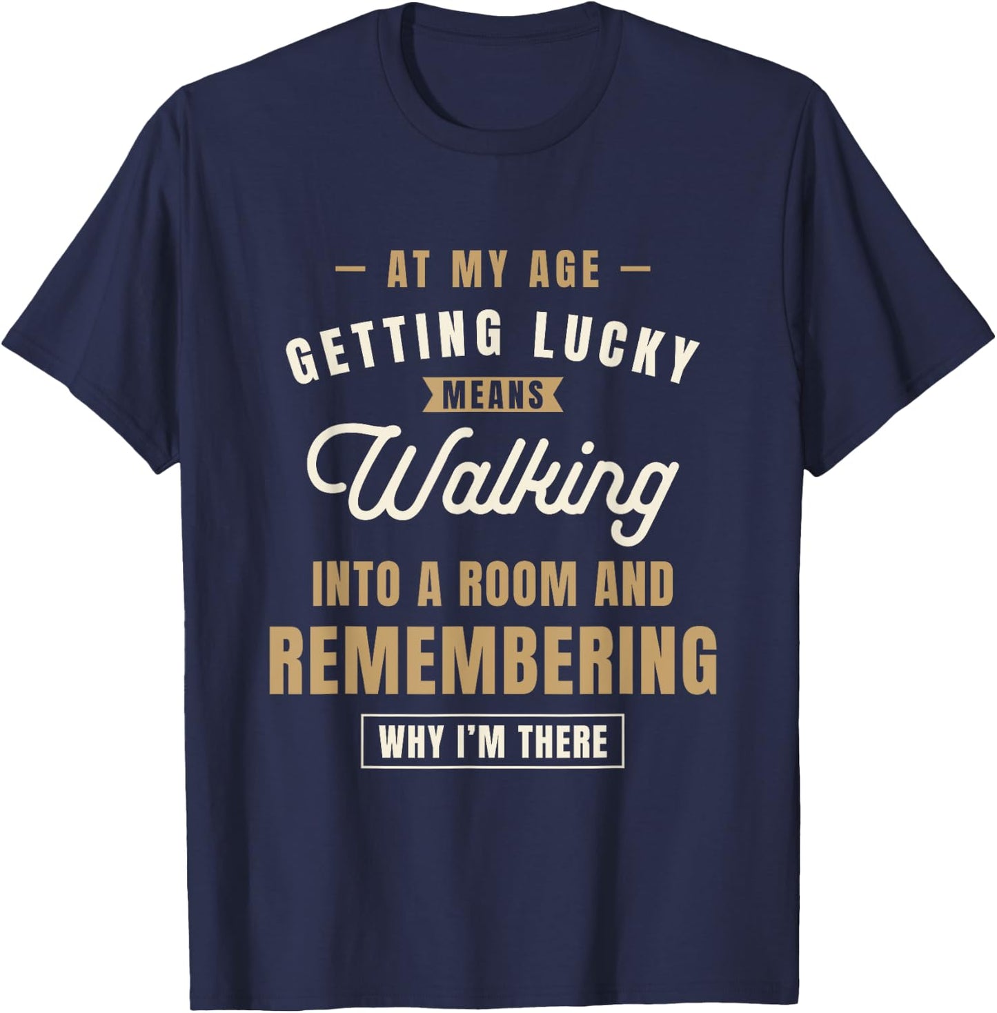 At My Age Getting Lucky Means Walking Into A Room - Funny T-Shirt - T-Shirt | Navy