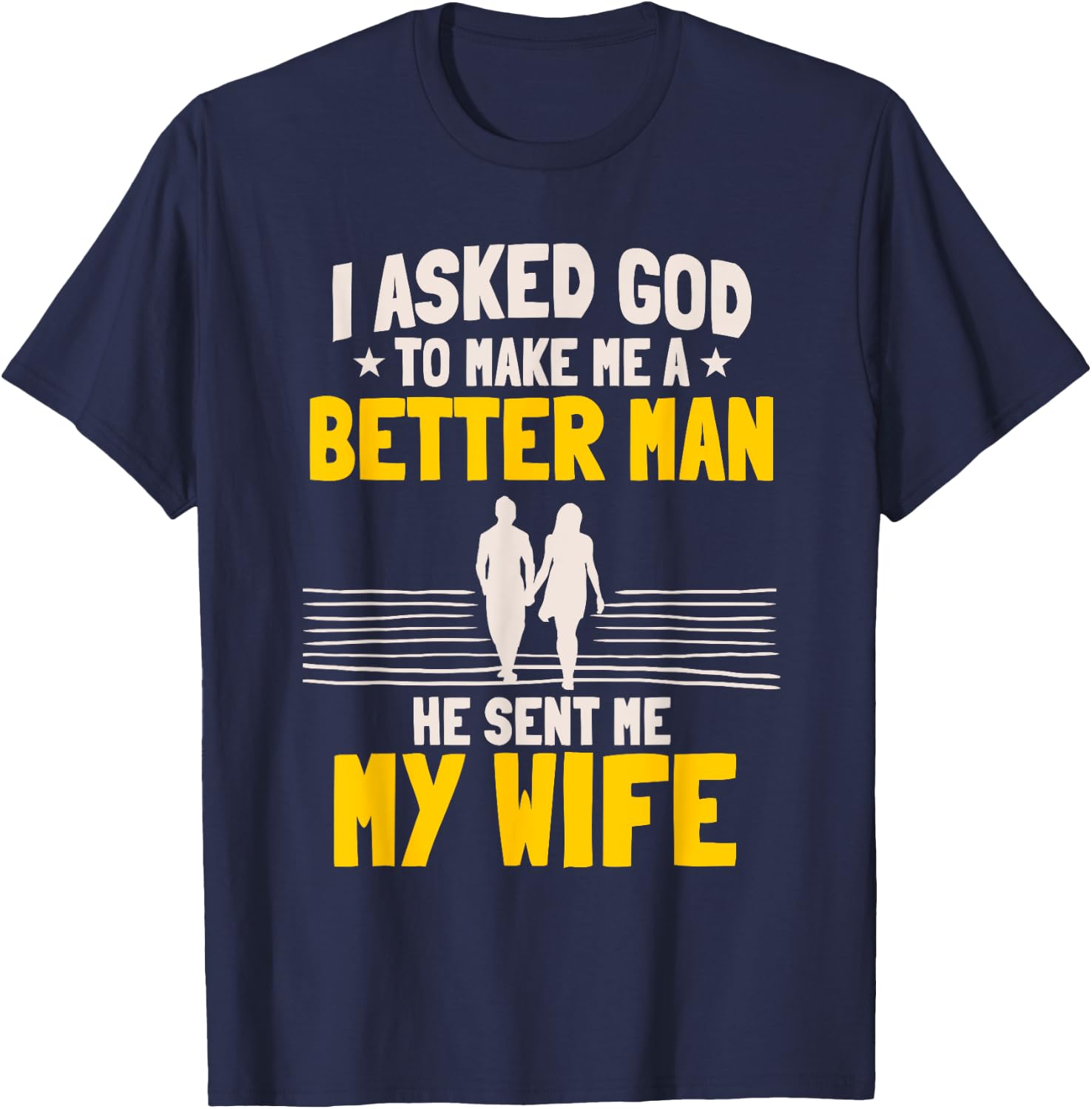 I Asked God To Make Me A Better Man He Sent Me My Wife T-Shirt - T-Shirt | Navy