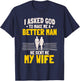 I Asked God To Make Me A Better Man He Sent Me My Wife T-Shirt - T-Shirt | Navy