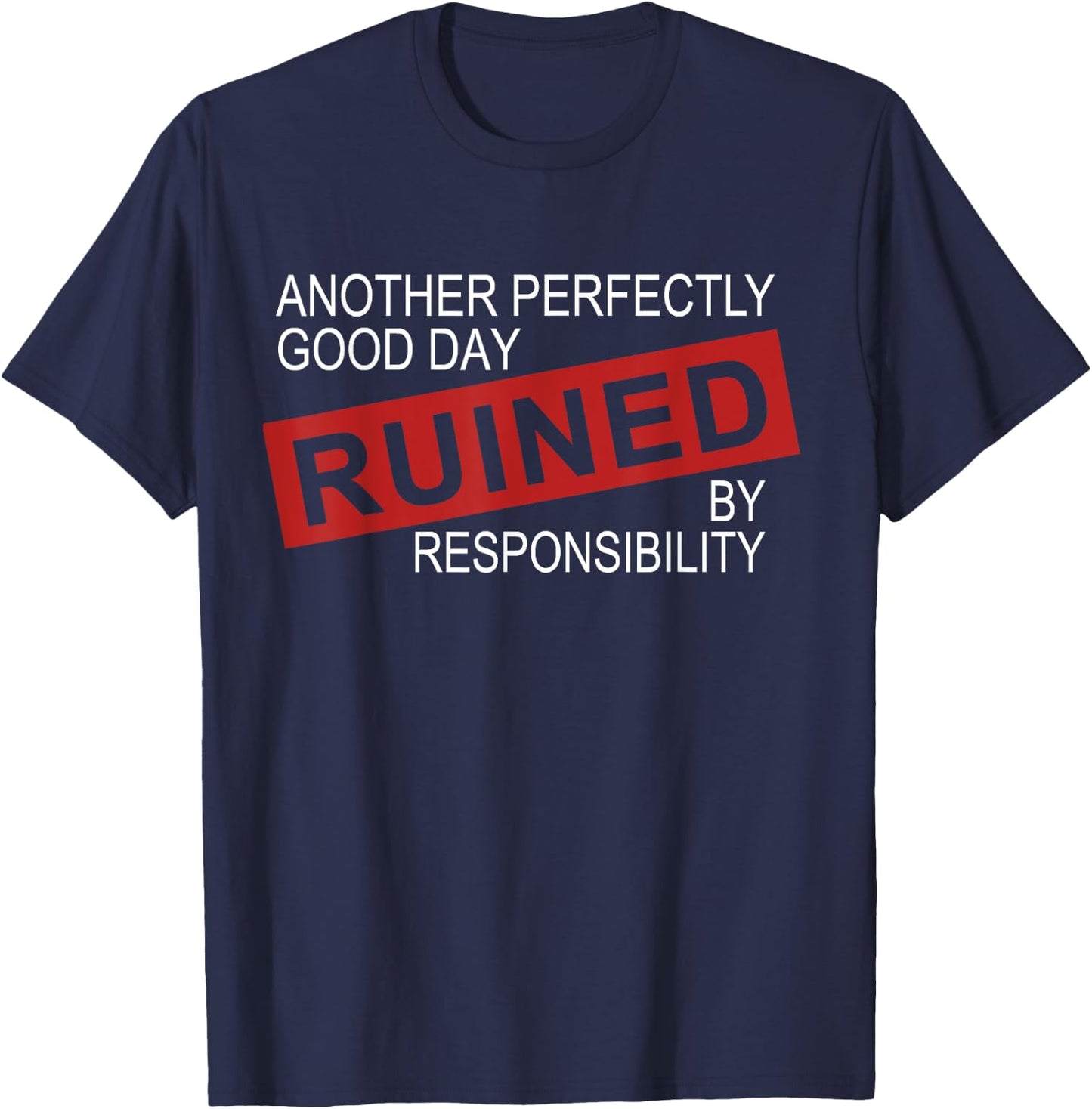 Funny Sarcastic Idea Gifts Another Perfectly Good Day Ruined By Responsibility -Adults, Kids Black T-Shirt - T-Shirt | Navy