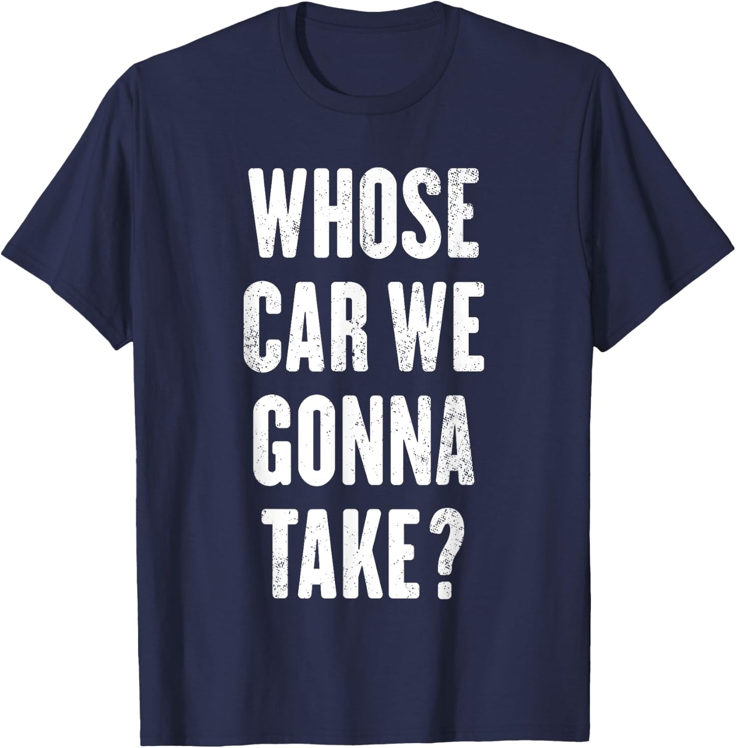 Whose Car We Gonna Take ? T-Shirt - T-Shirt | Navy