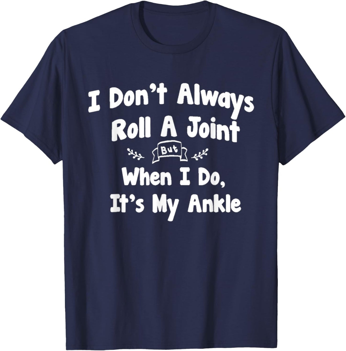 I Don't Always Roll A Joint But When I Do , It's My Ankle T-Shirt - T-Shirt | Navy