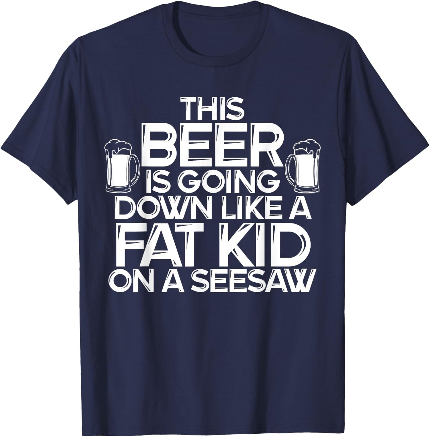 This Beer Is Going Down Like A Fat Kid On A Seesaw Drinking T-Shirt - T-Shirt | Navy