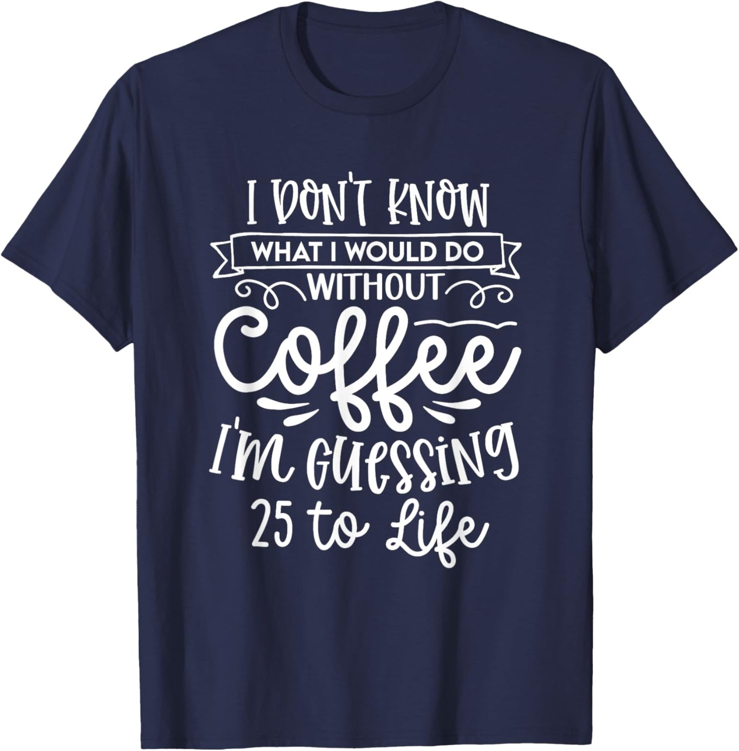 I Don't Know What I Would Do Without Coffee Funny T-Shirt - T-Shirt | Navy