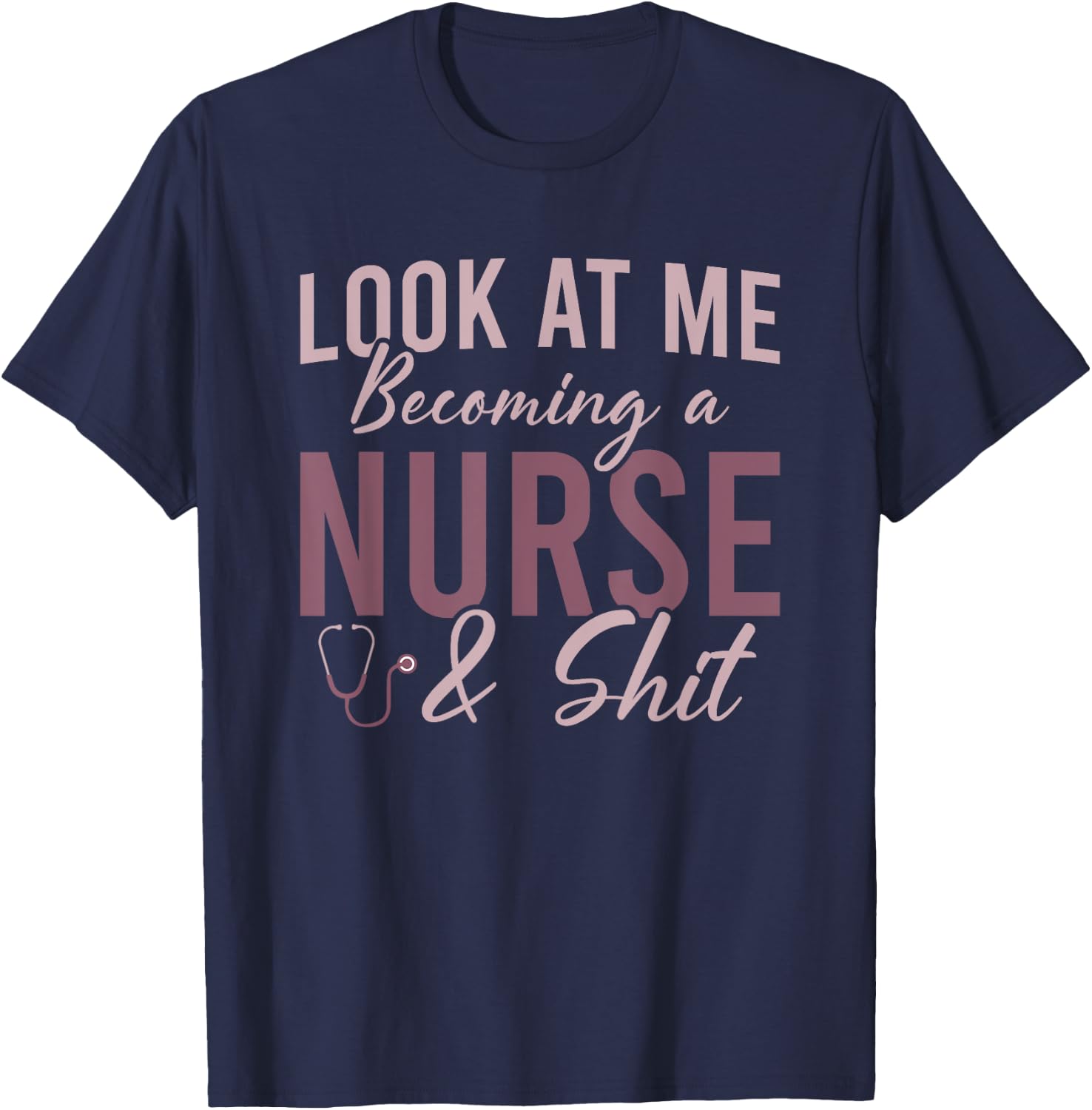 Look At Me Becoming A Nurse and Shit Nursing School Student T-Shirt - T-Shirt | Navy