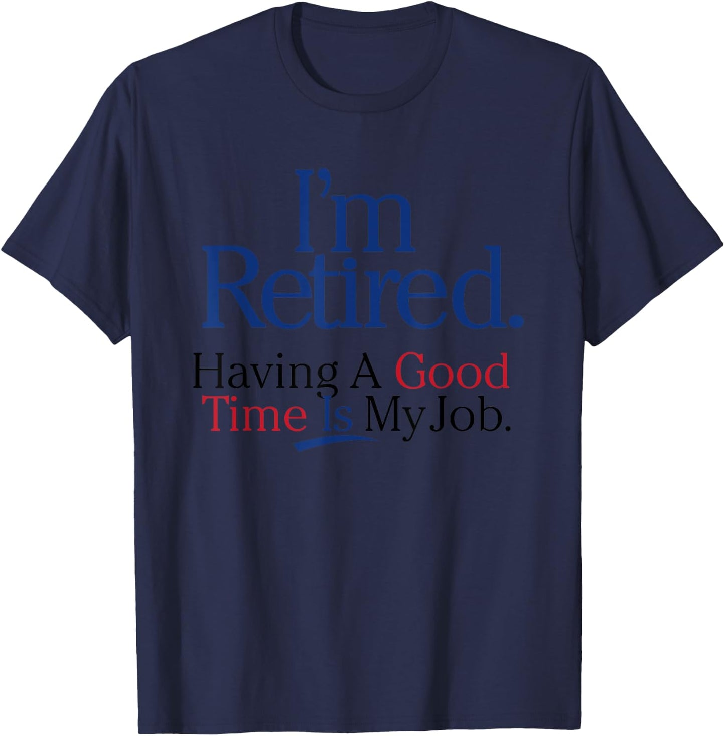 I’m Retired Having A Good Time Is My Job T-Shirt - T-Shirt | Navy