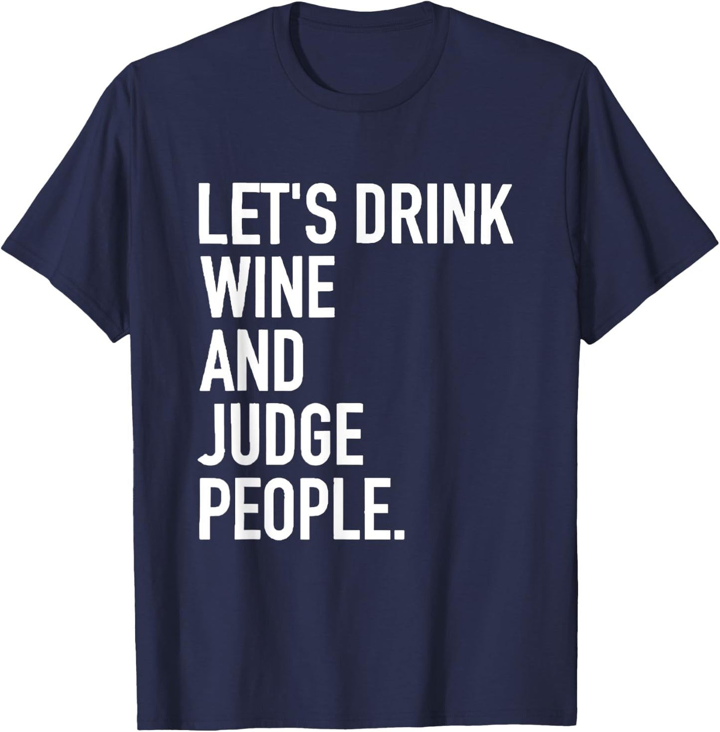 Let's Drink Wine And Judge People Funny WIne Drinking Quote T-Shirt - T-Shirt | Navy