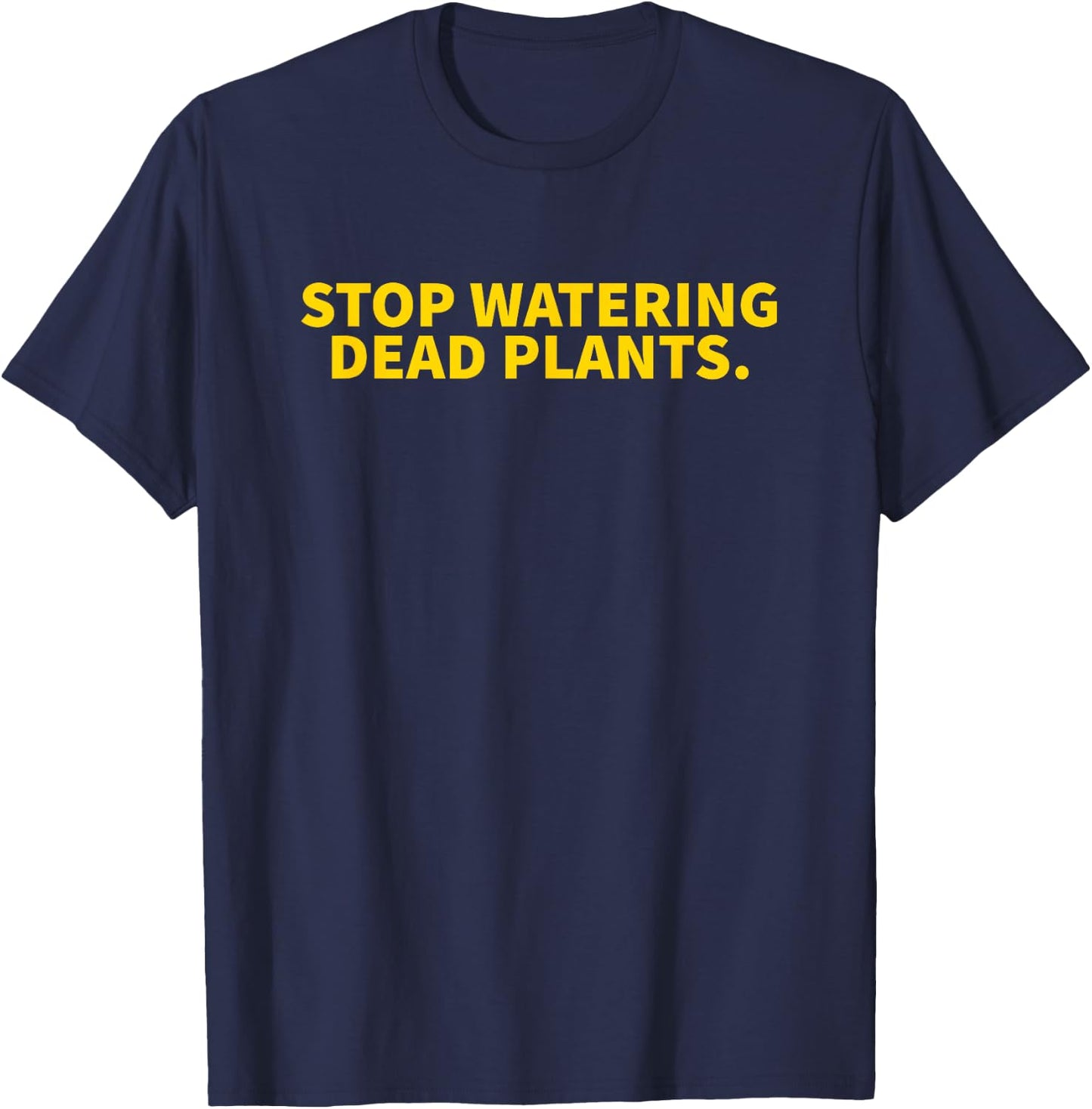 Stop Watering Dead Plants T-Shirt - T-Shirt | Navy
