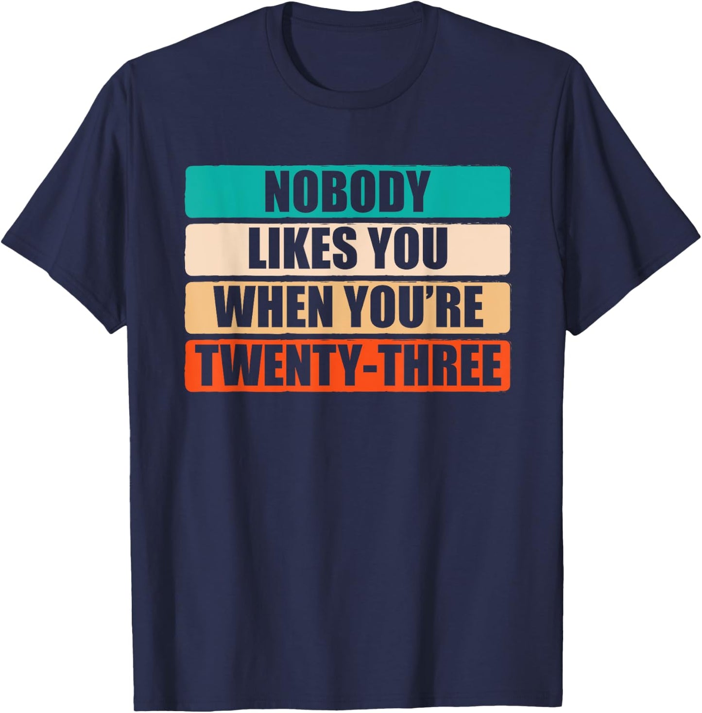 Funny Nobody Likes You When You're 23 Sarcastic Humor Jokes T-Shirt - T-Shirt | Navy