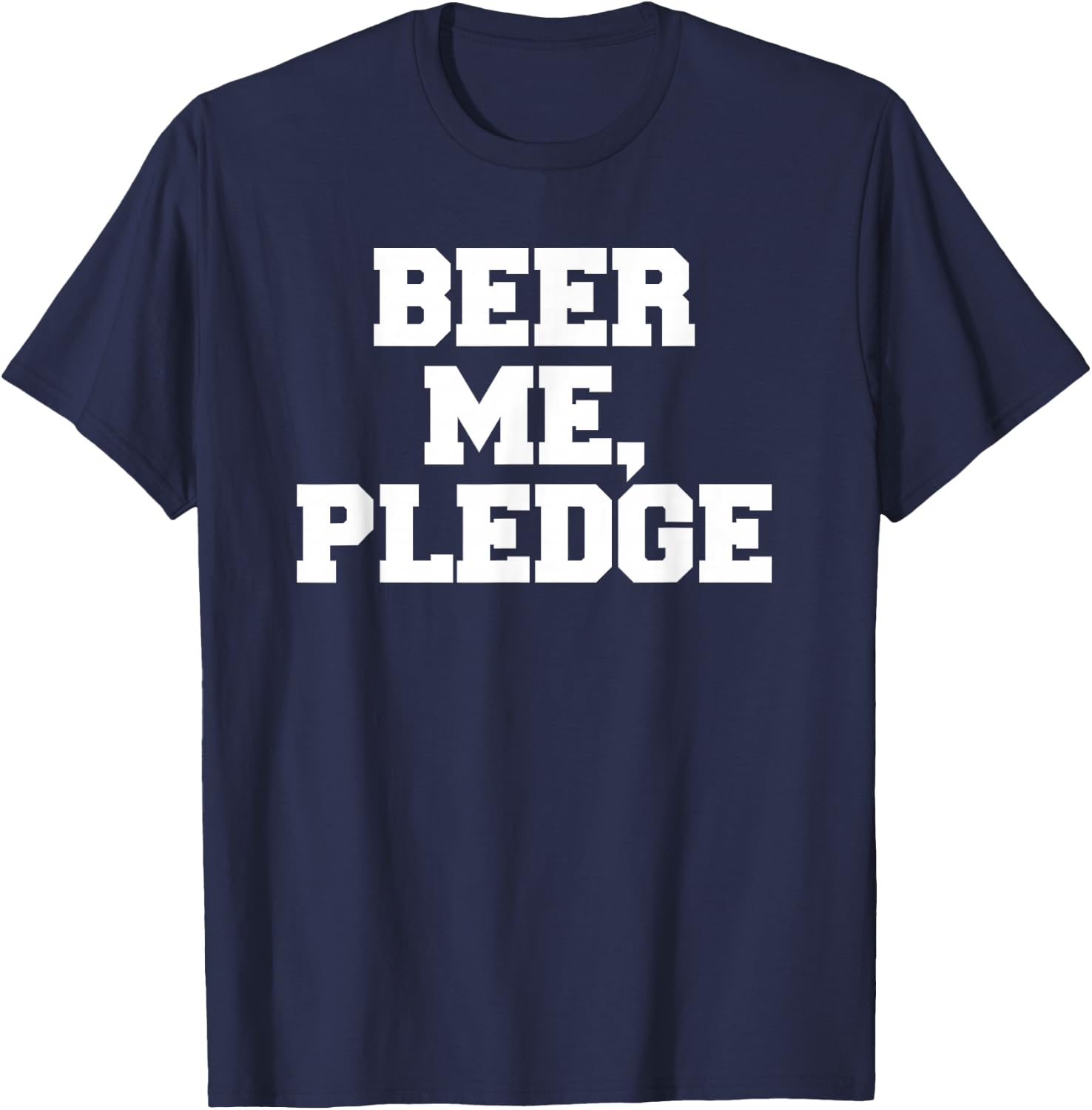 Beer Me, Pledge Frat Funny Fraternity College Party Greek T-Shirt - T-Shirt | Navy